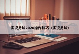 实况足球2020操作技巧（实况足球）